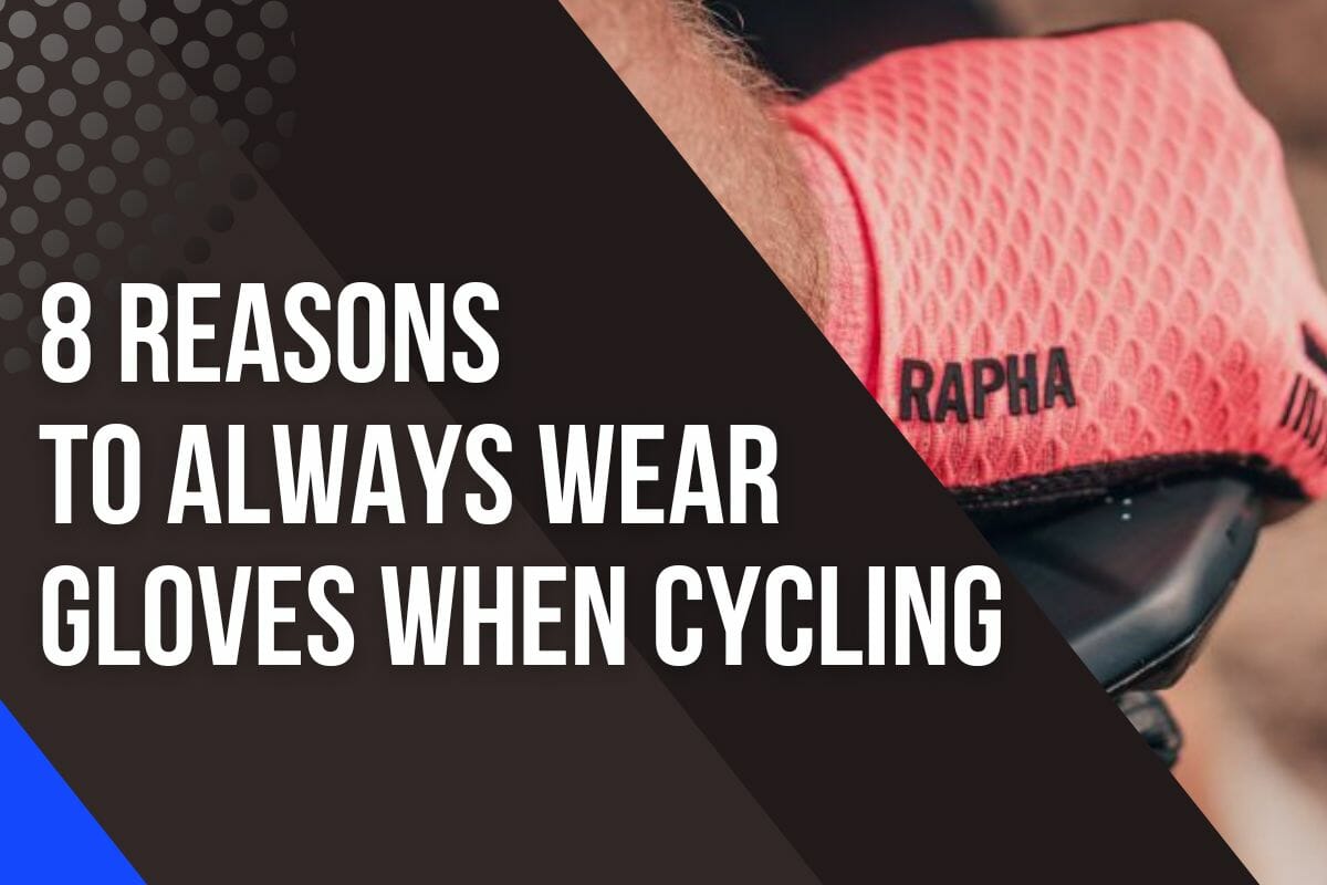Why You Should Wear Gloves When Cycling: 8 Undisputable Reasons